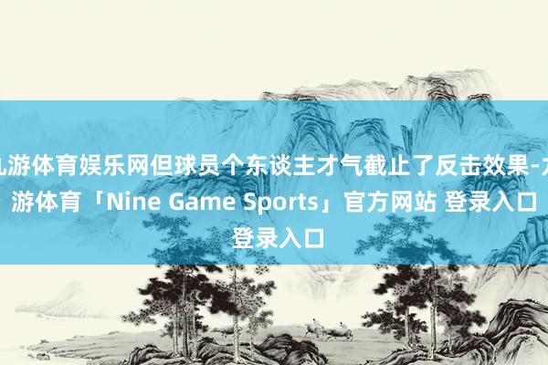 九游体育娱乐网但球员个东谈主才气截止了反击效果-九游体育「Nine Game Sports」官方网站 登录入口