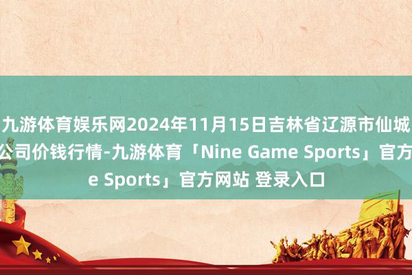 九游体育娱乐网2024年11月15日吉林省辽源市仙城物流园区有限公司价钱行情-九游体育「Nine Game Sports」官方网站 登录入口