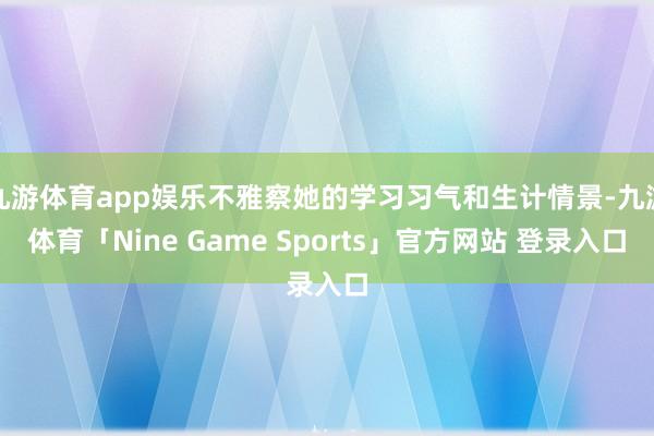 九游体育app娱乐不雅察她的学习习气和生计情景-九游体育「Nine Game Sports」官方网站 登录入口