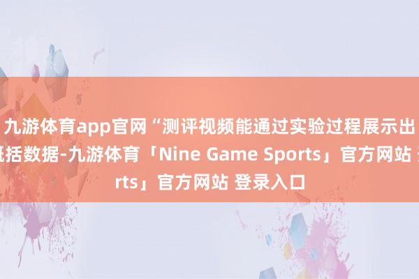 九游体育app官网　　“测评视频能通过实验过程展示出商品的概括数据-九游体育「Nine Game Sports」官方网站 登录入口